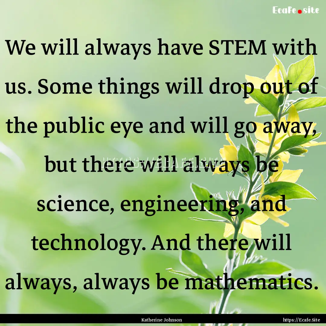 We will always have STEM with us. Some things.... : Quote by Katherine Johnson