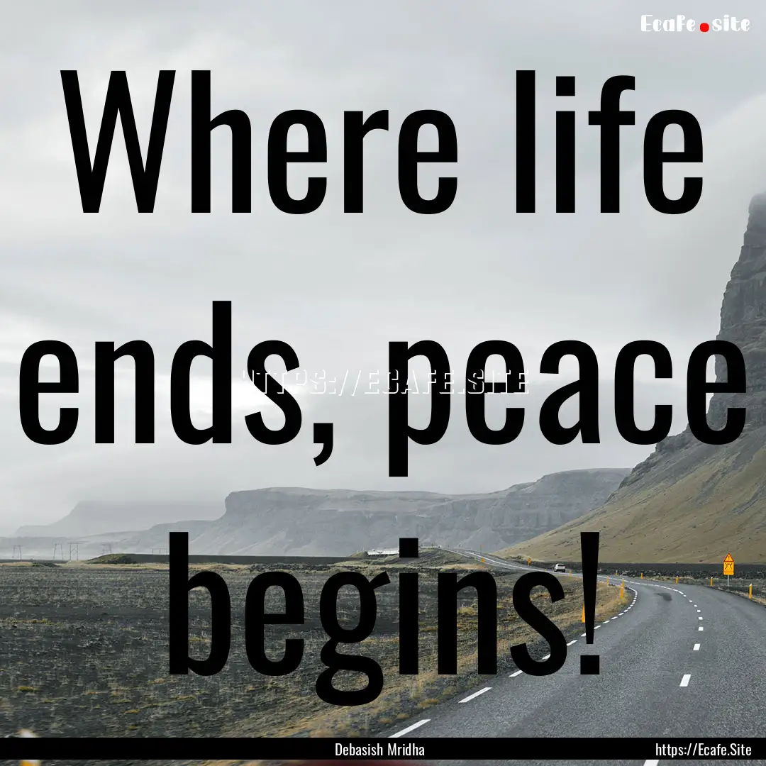 Where life ends, peace begins! : Quote by Debasish Mridha