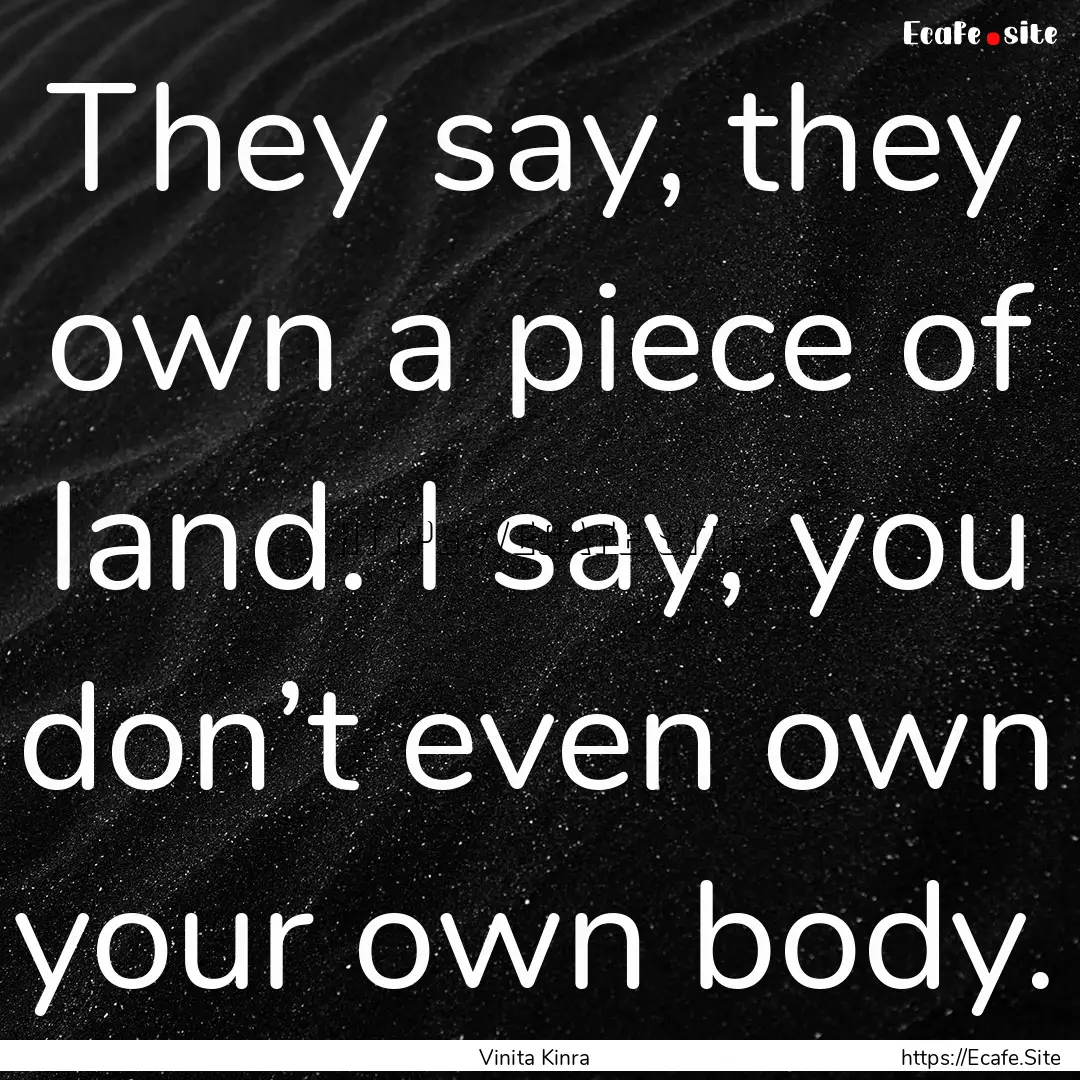 They say, they own a piece of land. I say,.... : Quote by Vinita Kinra