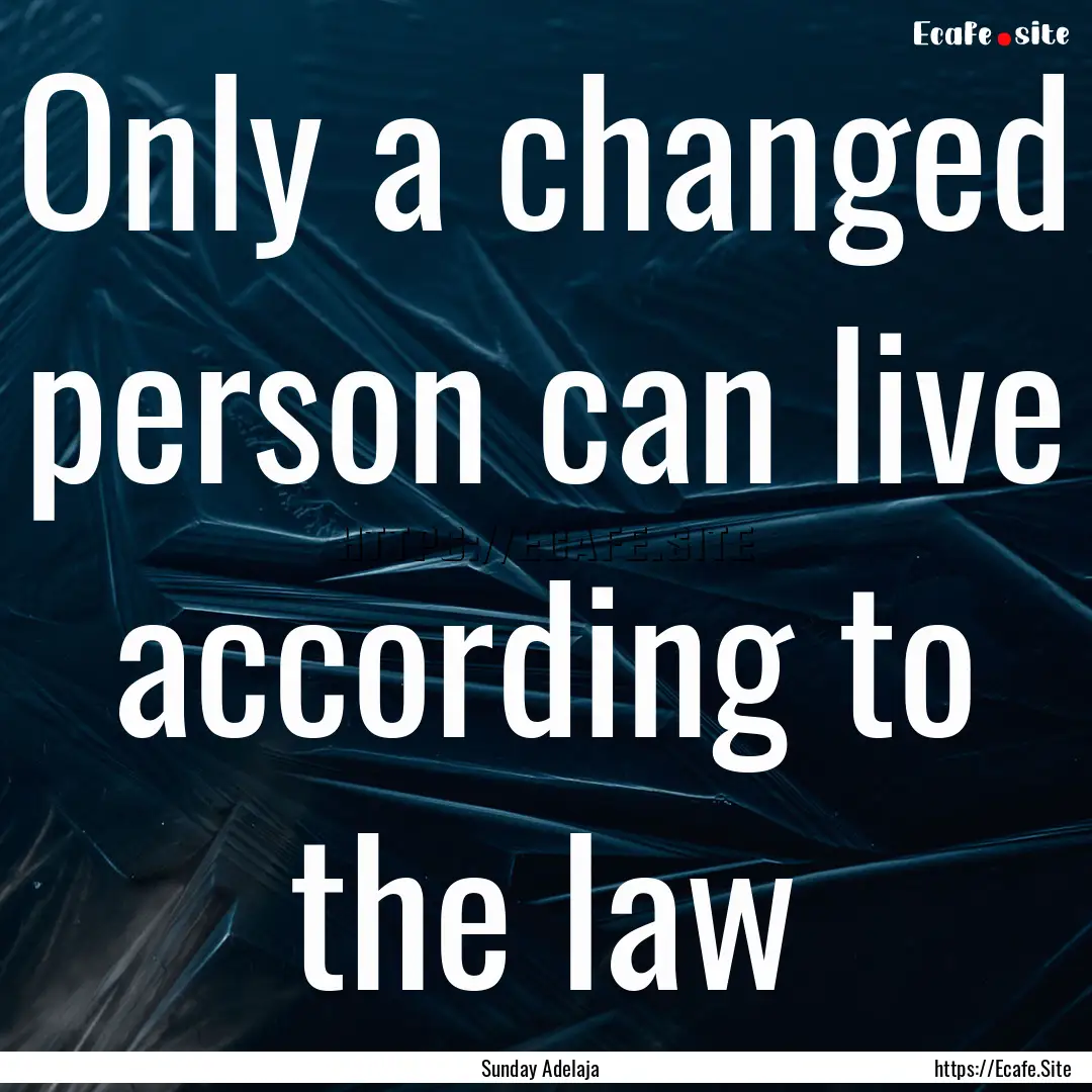 Only a changed person can live according.... : Quote by Sunday Adelaja