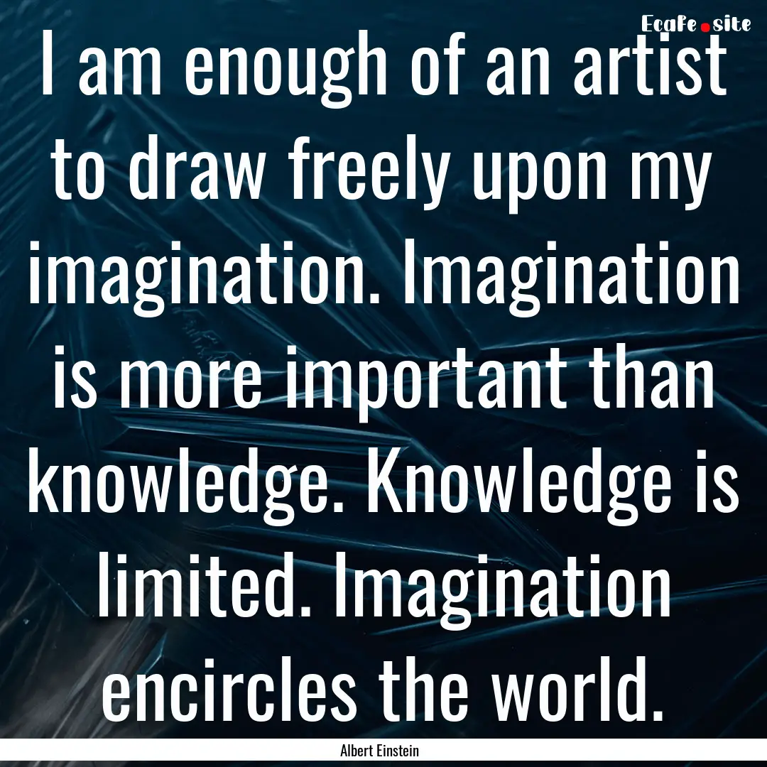 I am enough of an artist to draw freely upon.... : Quote by Albert Einstein