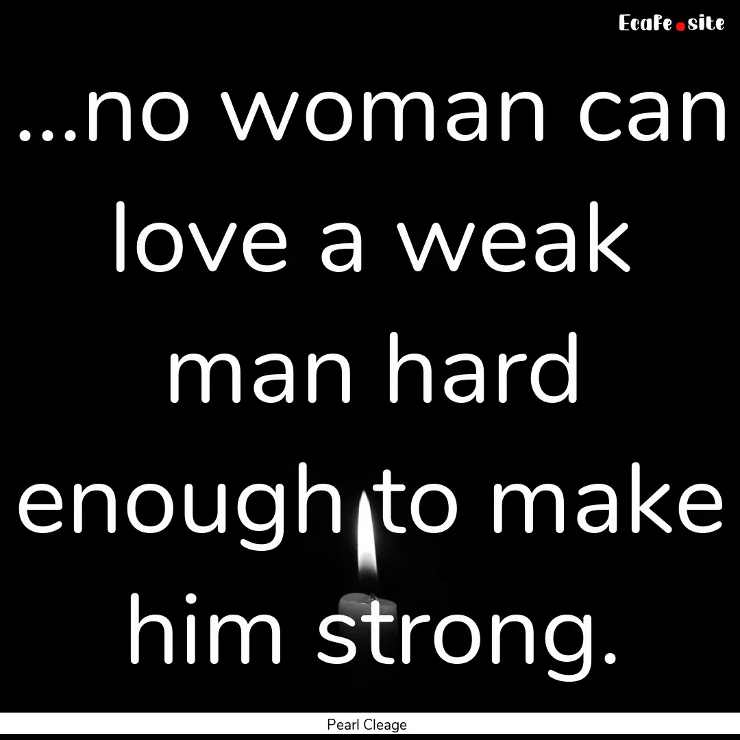 ...no woman can love a weak man hard enough.... : Quote by Pearl Cleage