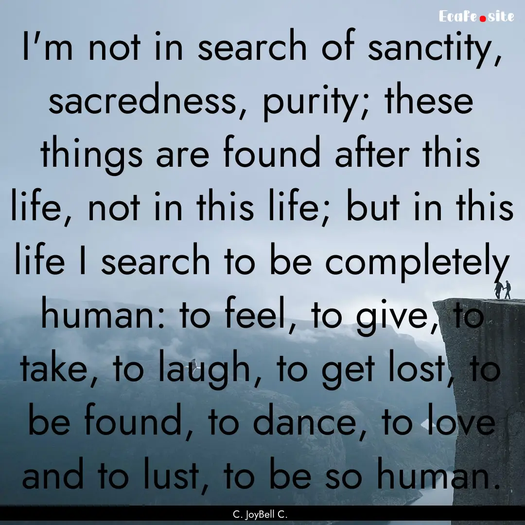 I'm not in search of sanctity, sacredness,.... : Quote by C. JoyBell C.