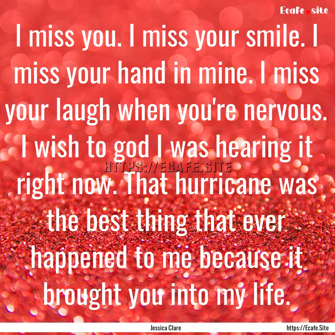 I miss you. I miss your smile. I miss your.... : Quote by Jessica Clare