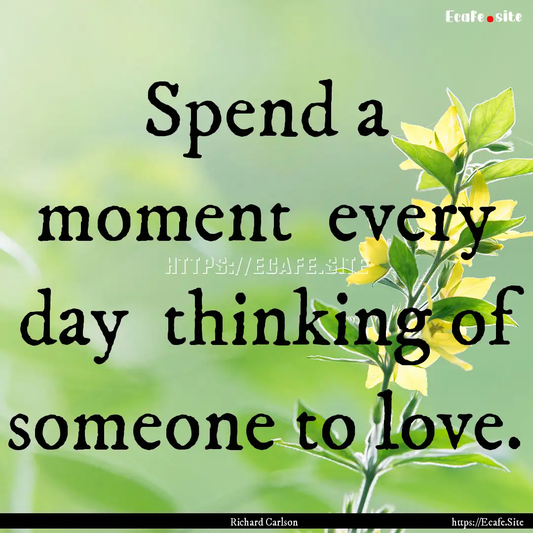 Spend a moment every day thinking of someone.... : Quote by Richard Carlson