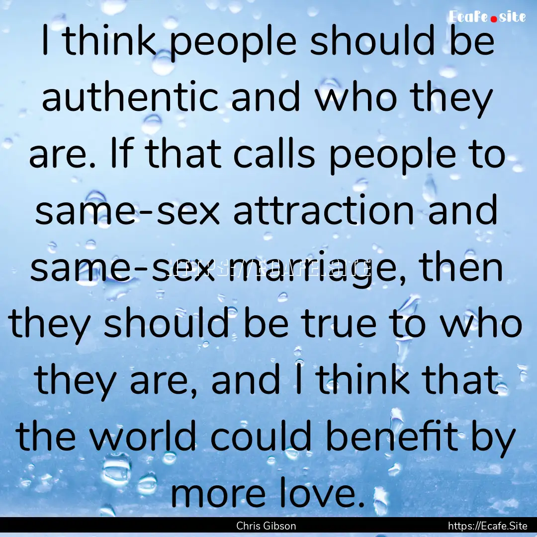 I think people should be authentic and who.... : Quote by Chris Gibson