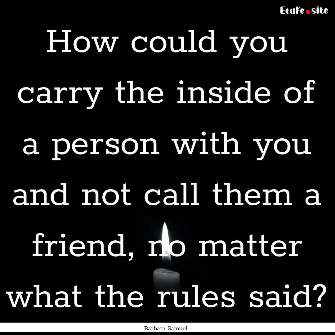 How could you carry the inside of a person.... : Quote by Barbara Samuel