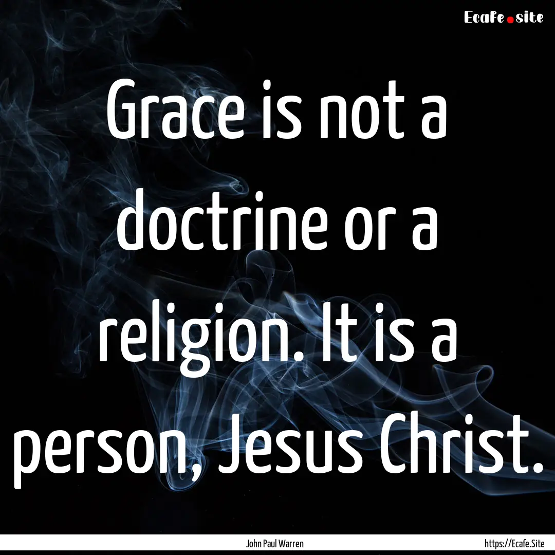 Grace is not a doctrine or a religion. It.... : Quote by John Paul Warren