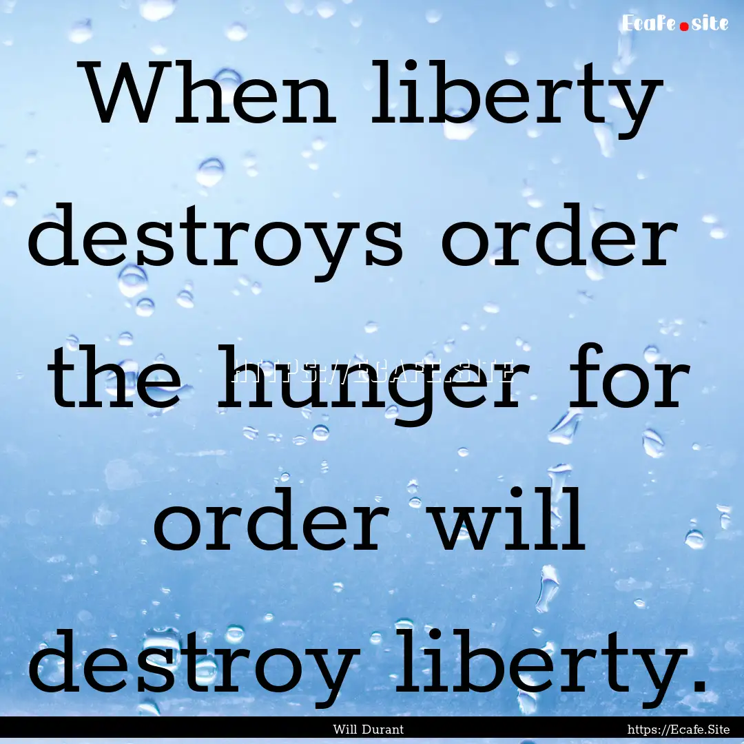 When liberty destroys order the hunger for.... : Quote by Will Durant