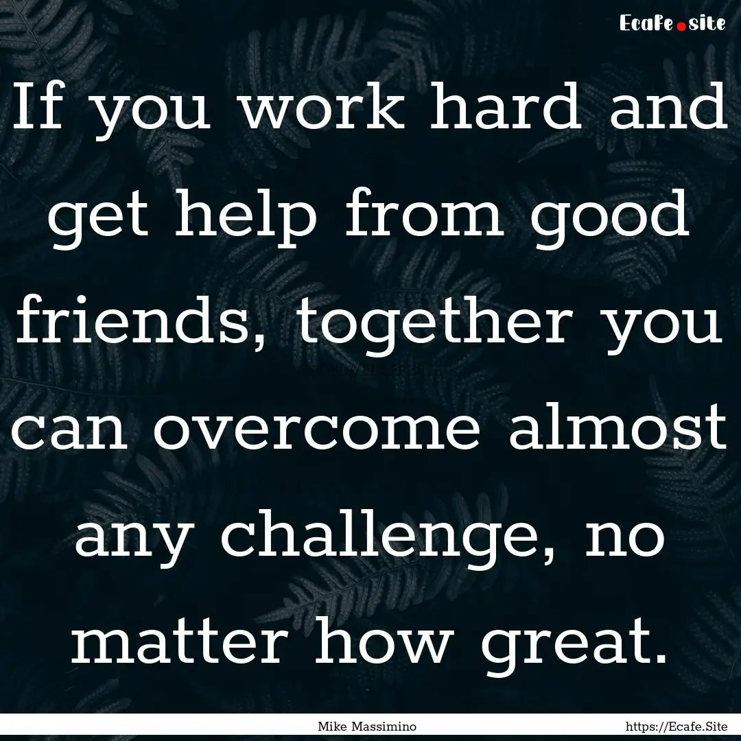 If you work hard and get help from good friends,.... : Quote by Mike Massimino