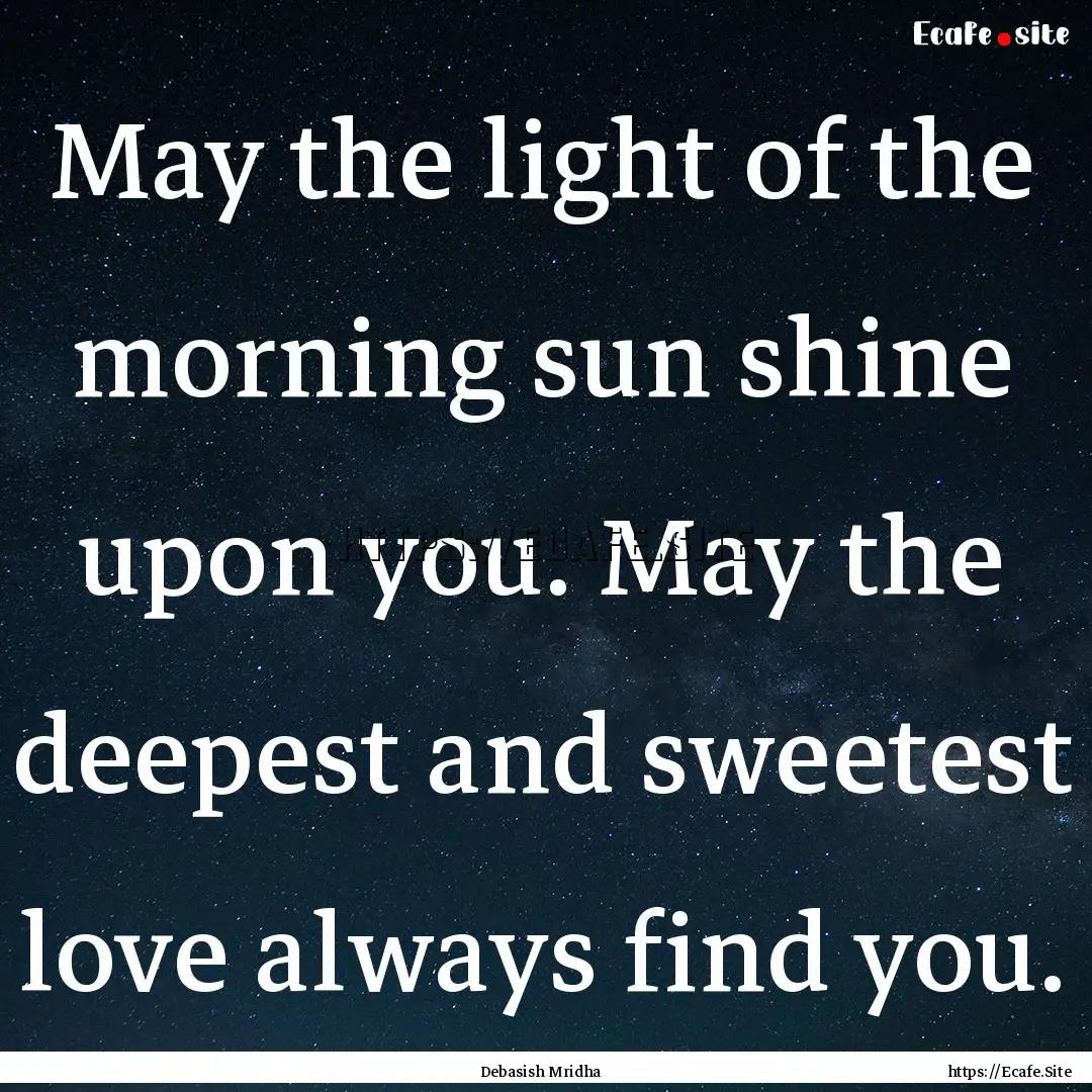 May the light of the morning sun shine upon.... : Quote by Debasish Mridha