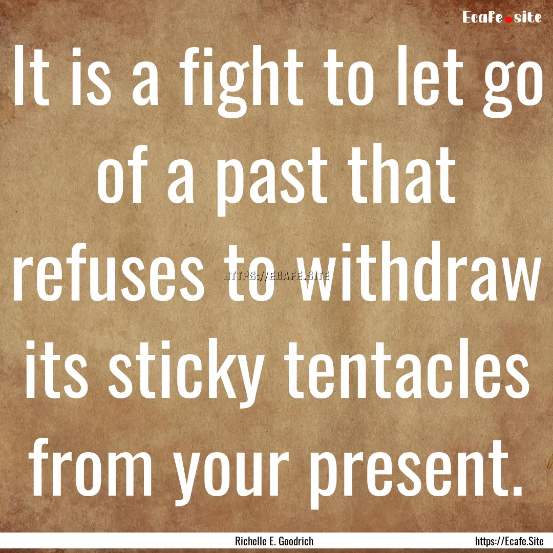 It is a fight to let go of a past that refuses.... : Quote by Richelle E. Goodrich