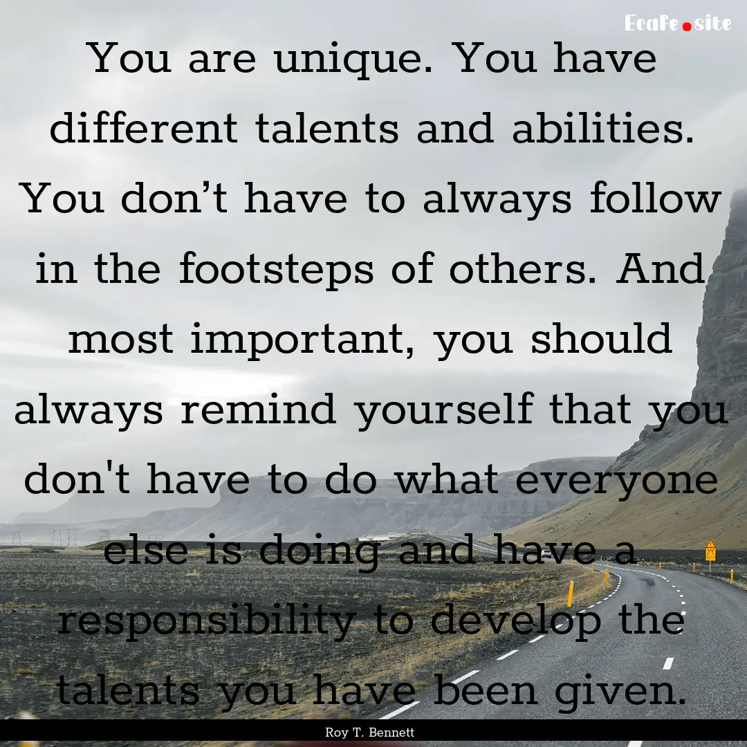 You are unique. You have different talents.... : Quote by Roy T. Bennett