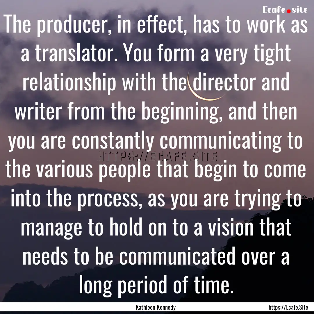 The producer, in effect, has to work as a.... : Quote by Kathleen Kennedy