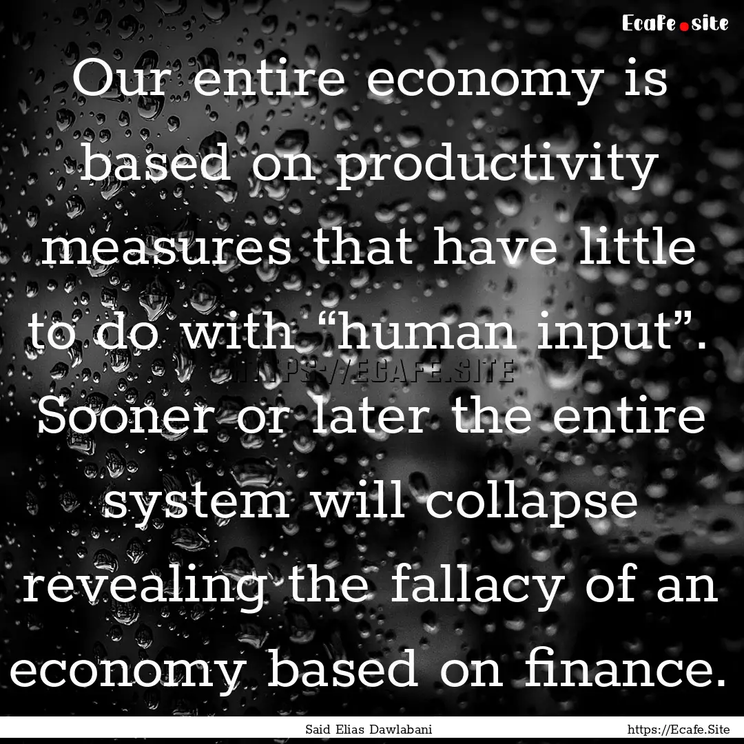 Our entire economy is based on productivity.... : Quote by Said Elias Dawlabani