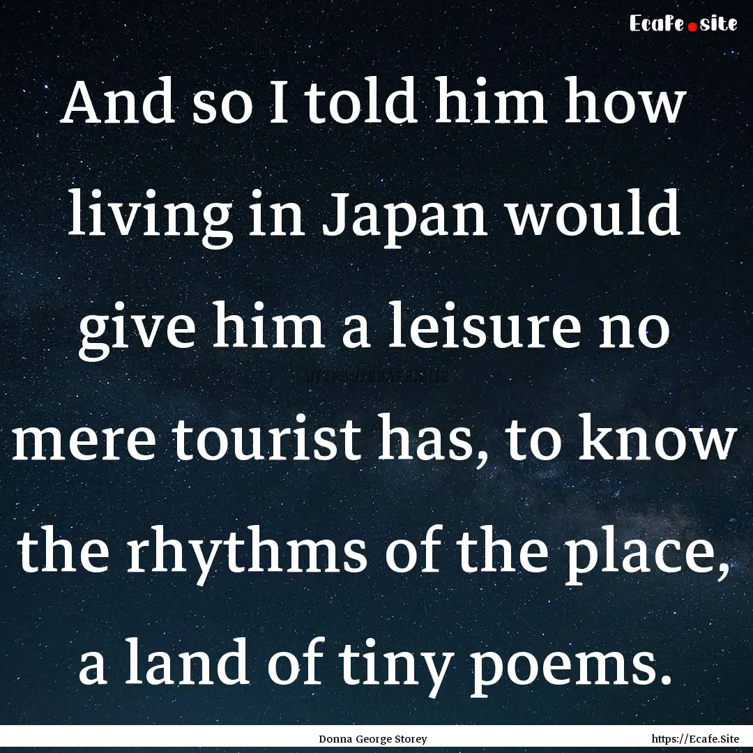 And so I told him how living in Japan would.... : Quote by Donna George Storey