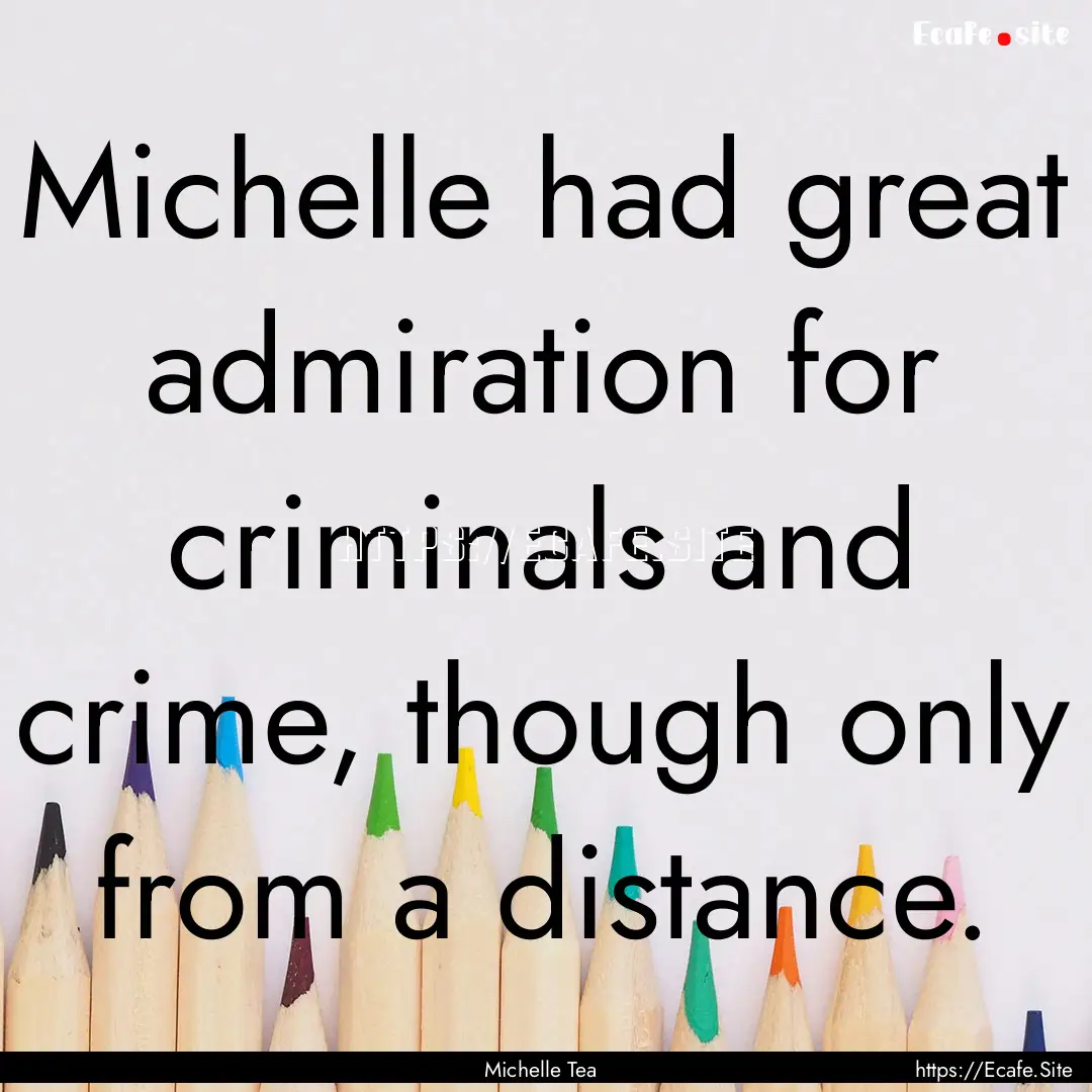 Michelle had great admiration for criminals.... : Quote by Michelle Tea