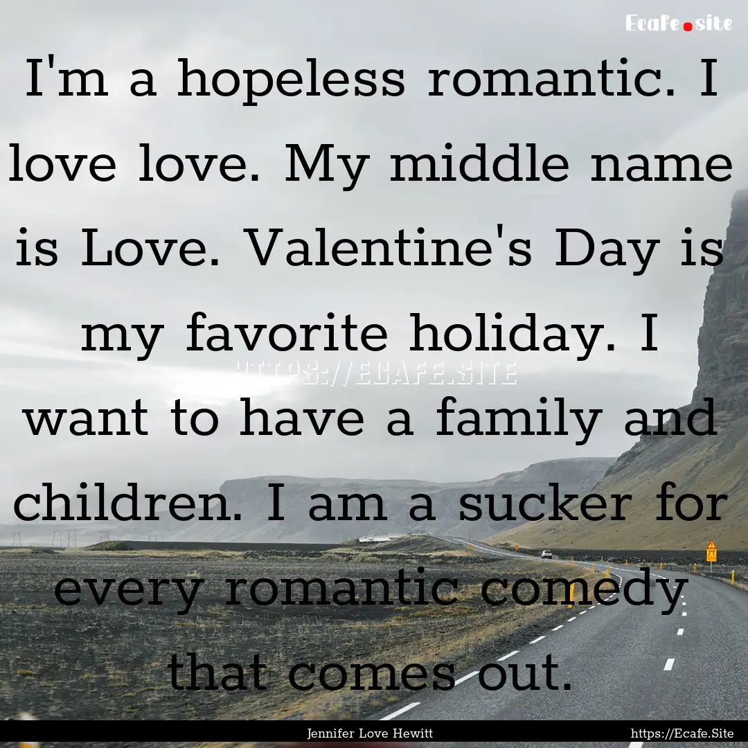 I'm a hopeless romantic. I love love. My.... : Quote by Jennifer Love Hewitt