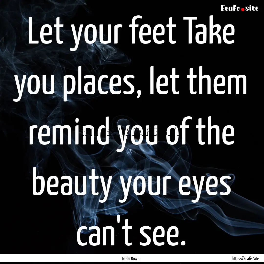 Let your feet Take you places, let them remind.... : Quote by Nikki Rowe