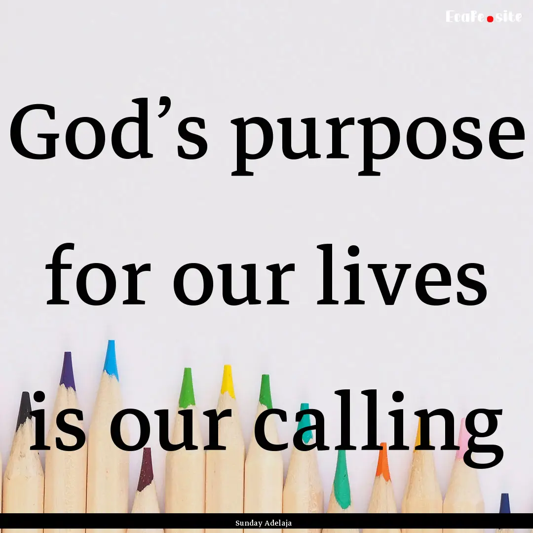 God’s purpose for our lives is our calling.... : Quote by Sunday Adelaja