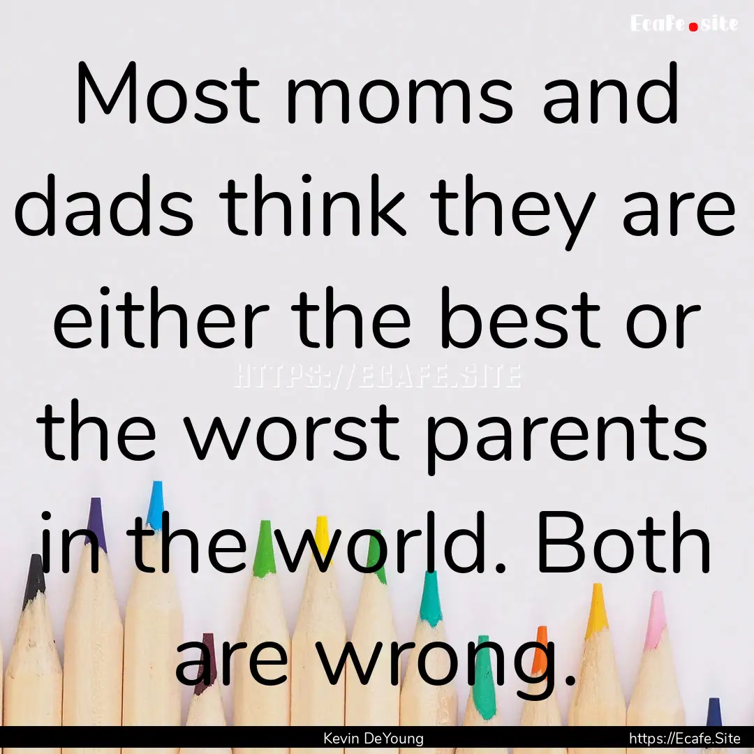 Most moms and dads think they are either.... : Quote by Kevin DeYoung