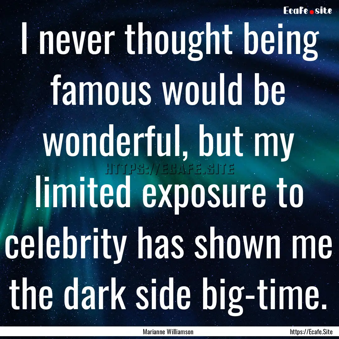 I never thought being famous would be wonderful,.... : Quote by Marianne Williamson