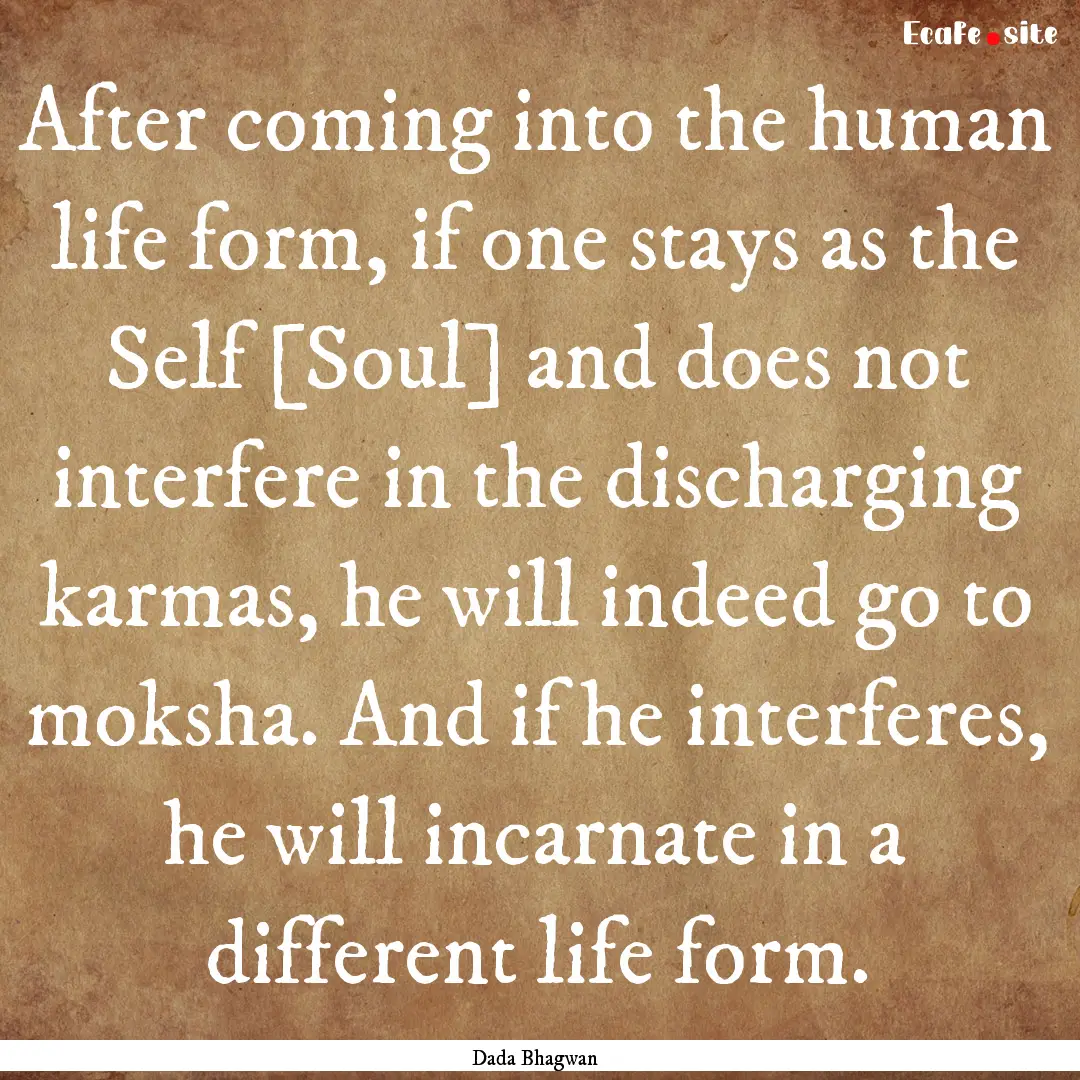 After coming into the human life form, if.... : Quote by Dada Bhagwan