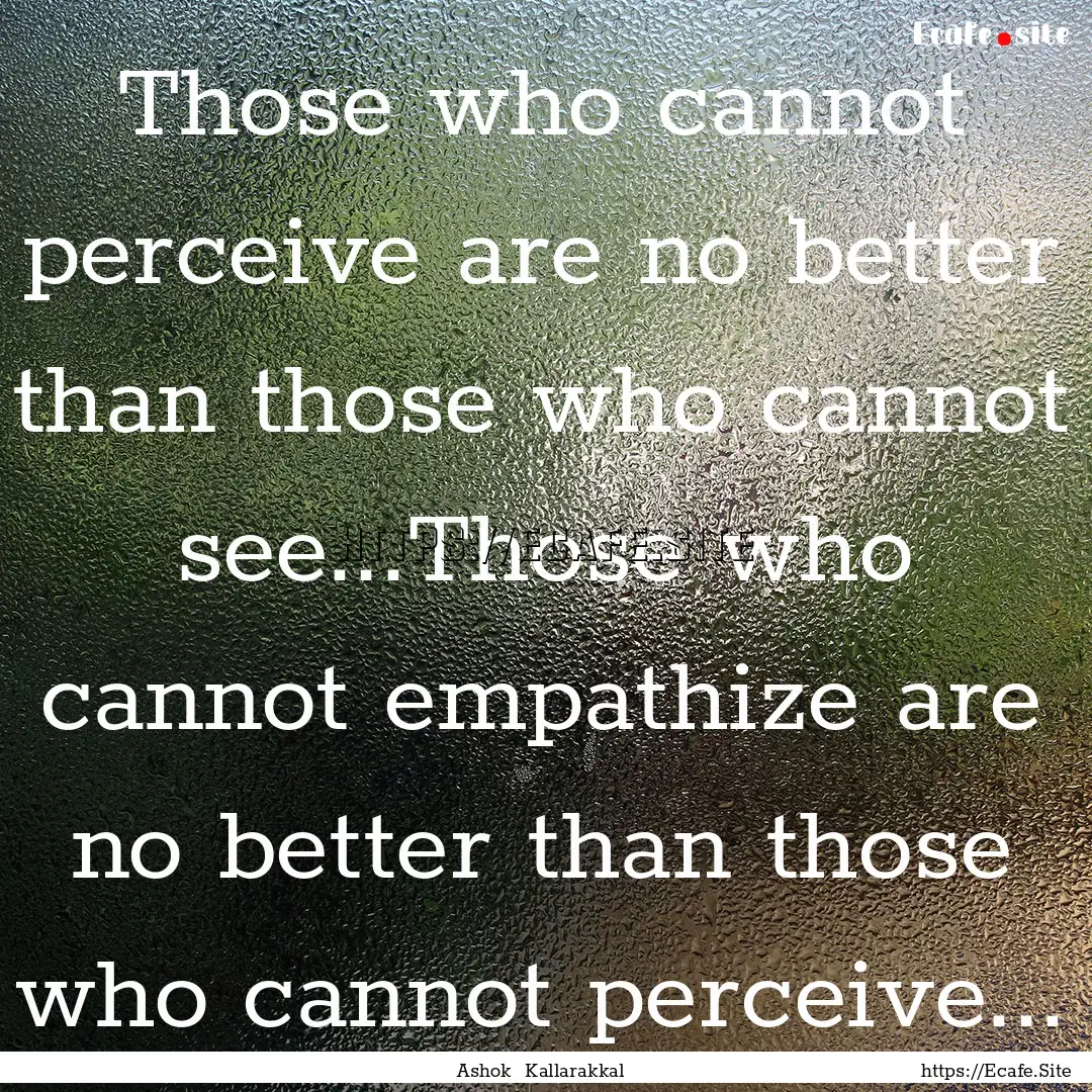 Those who cannot perceive are no better than.... : Quote by Ashok Kallarakkal