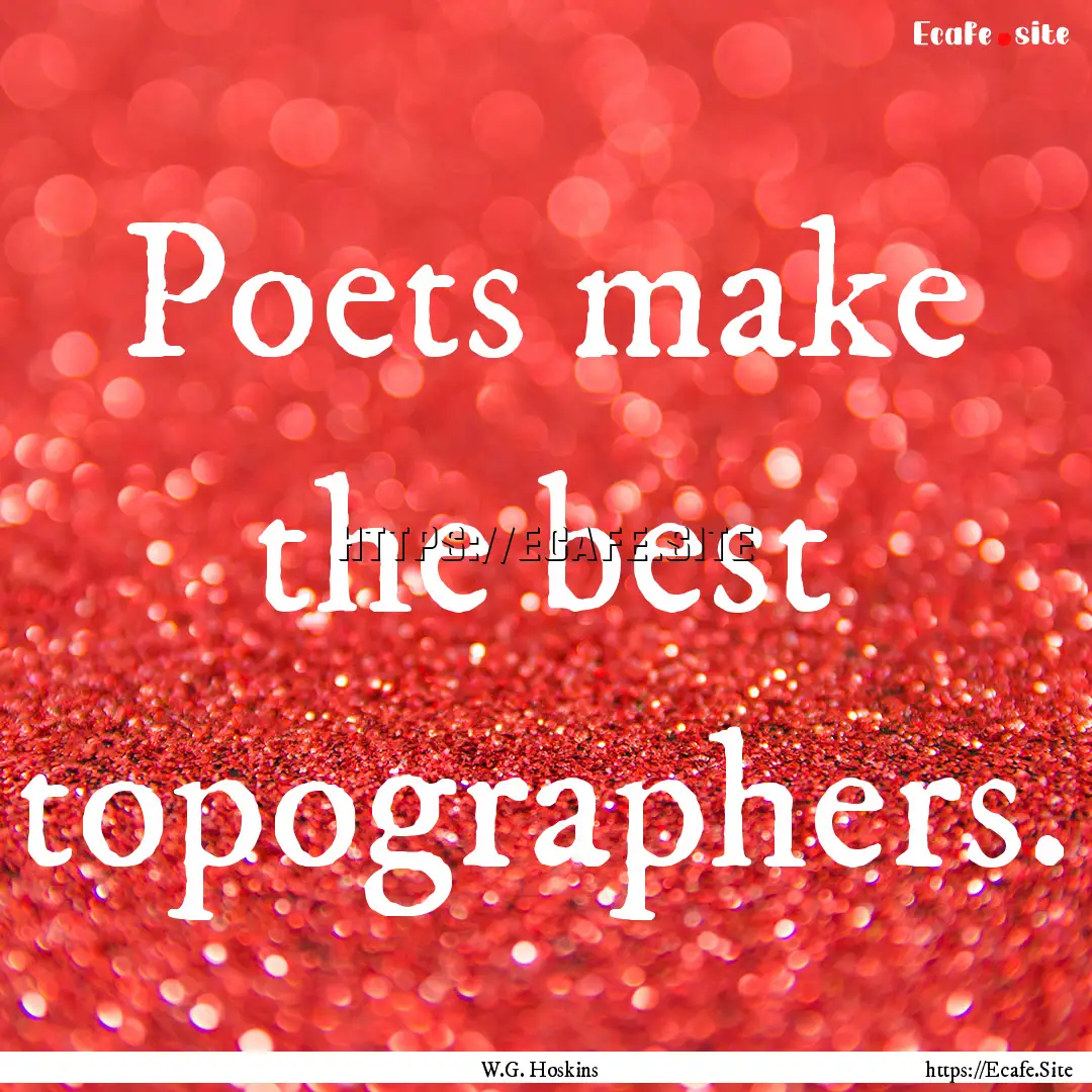 Poets make the best topographers. : Quote by W.G. Hoskins