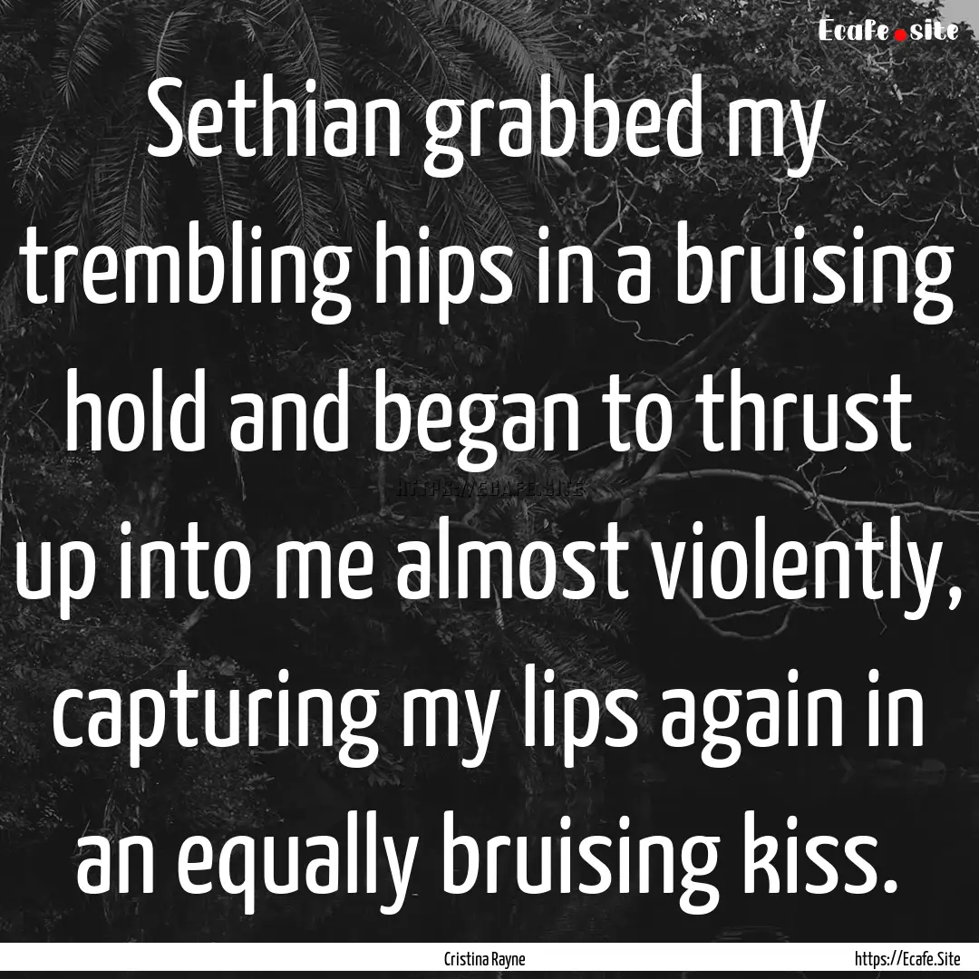 Sethian grabbed my trembling hips in a bruising.... : Quote by Cristina Rayne