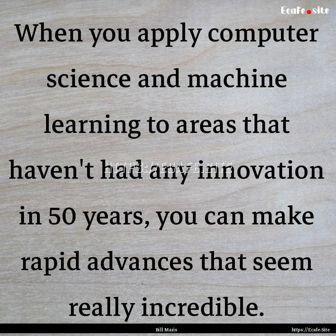 When you apply computer science and machine.... : Quote by Bill Maris