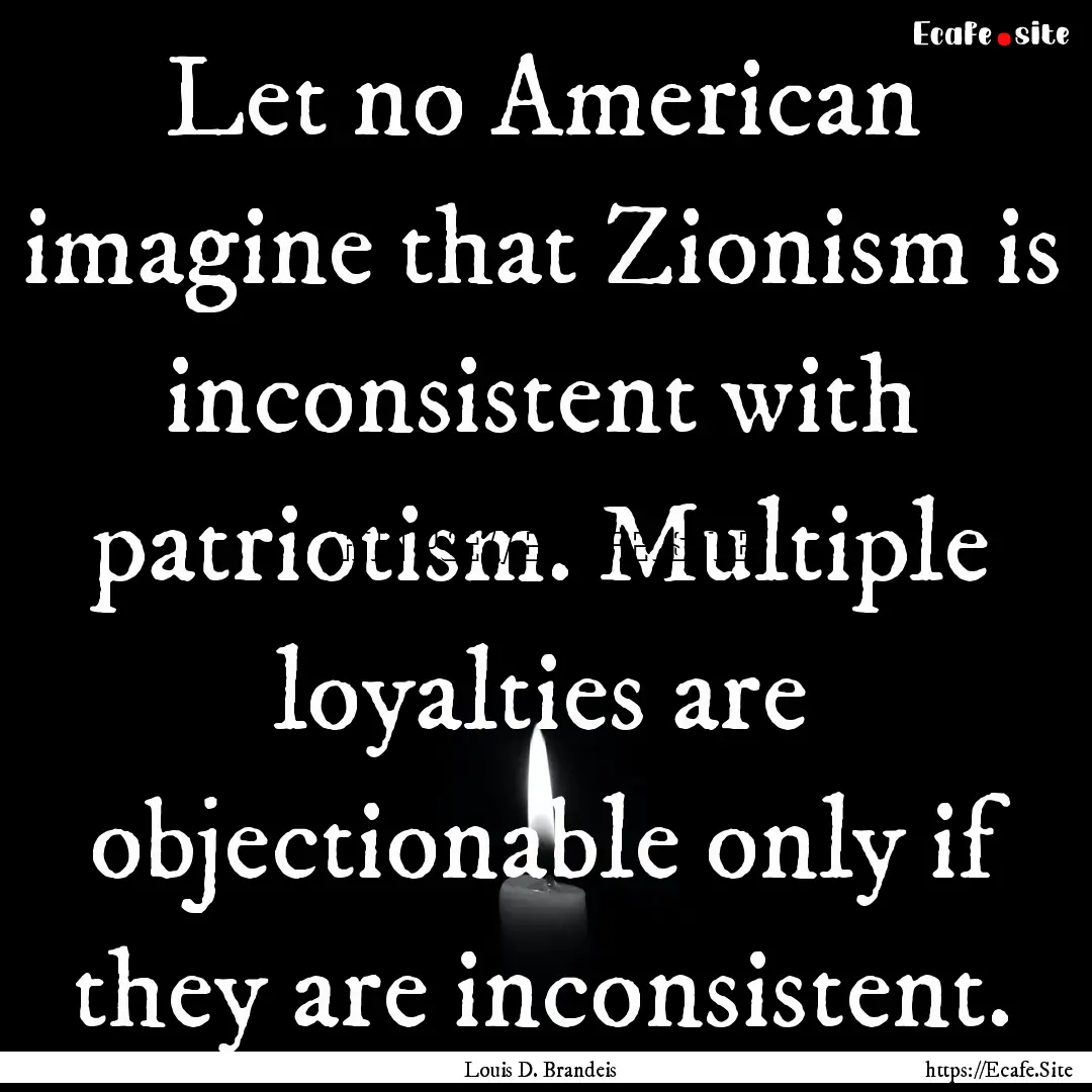 Let no American imagine that Zionism is inconsistent.... : Quote by Louis D. Brandeis