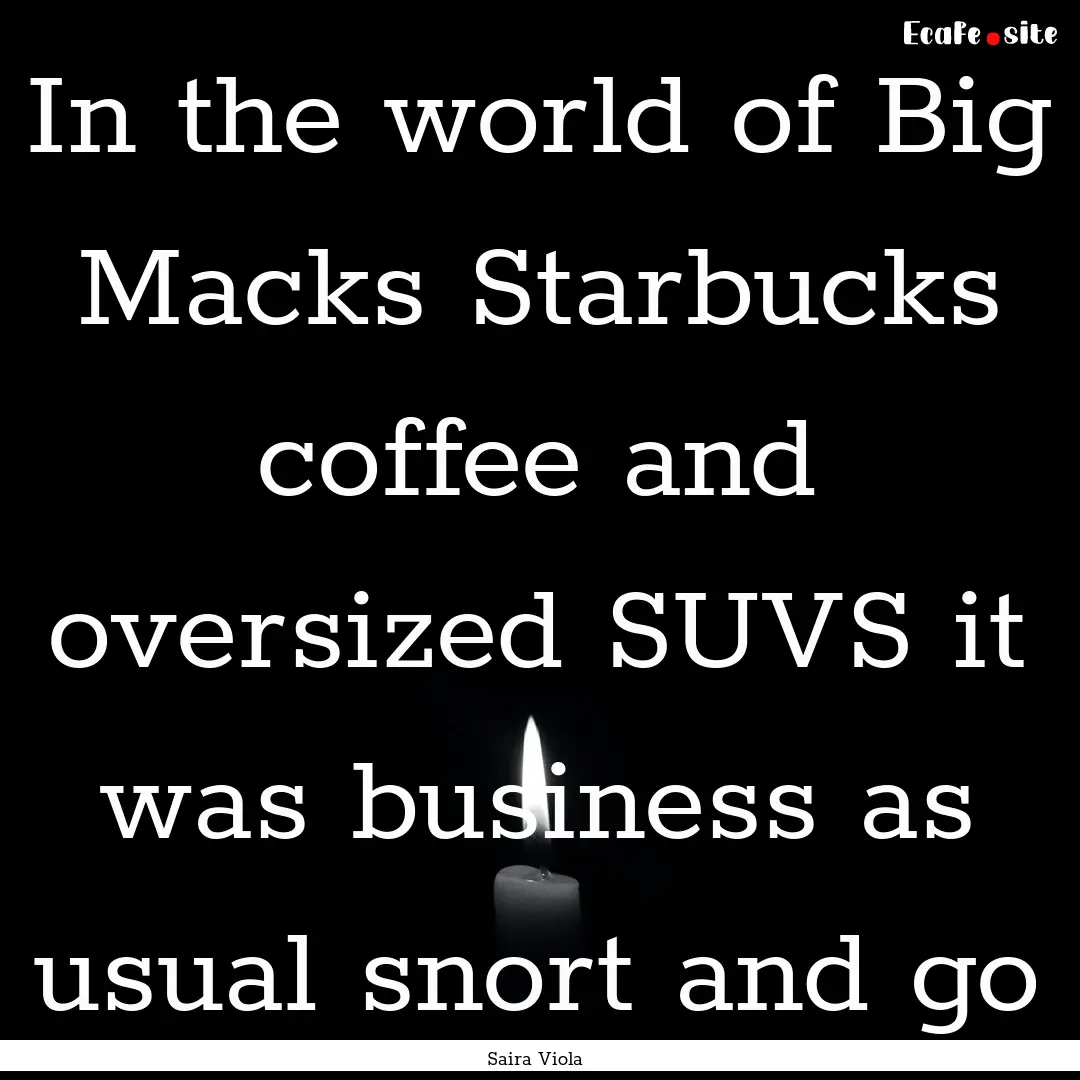 In the world of Big Macks Starbucks coffee.... : Quote by Saira Viola