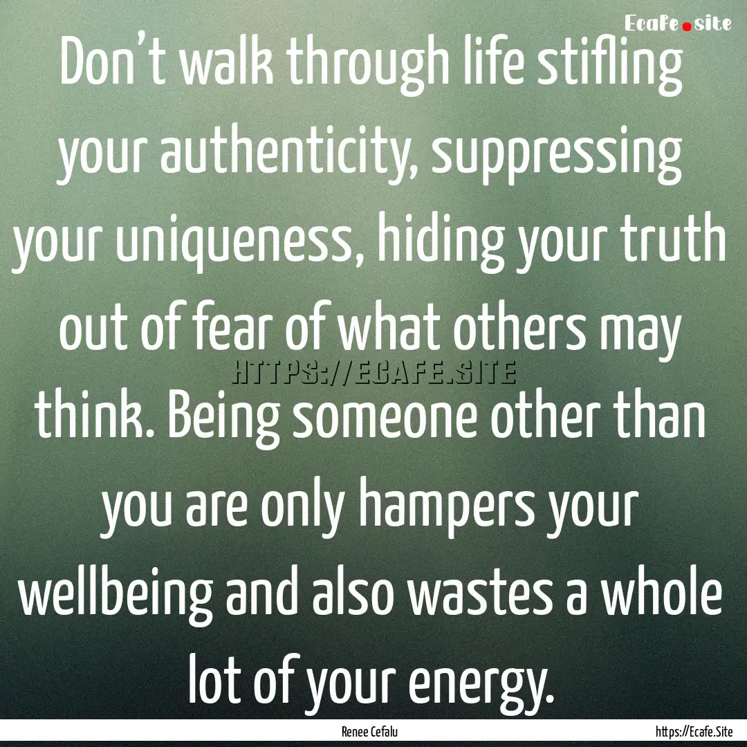 Don’t walk through life stifling your authenticity,.... : Quote by Renee Cefalu