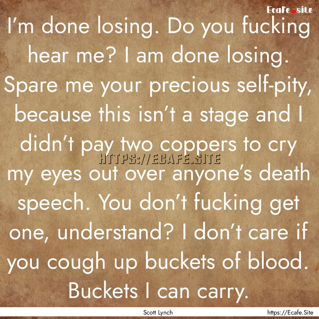 I’m done losing. Do you fucking hear me?.... : Quote by Scott Lynch