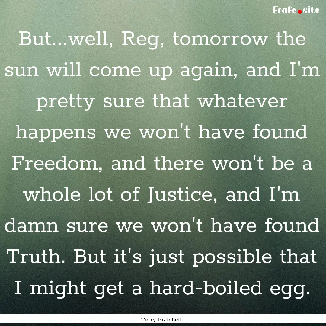 But...well, Reg, tomorrow the sun will come.... : Quote by Terry Pratchett