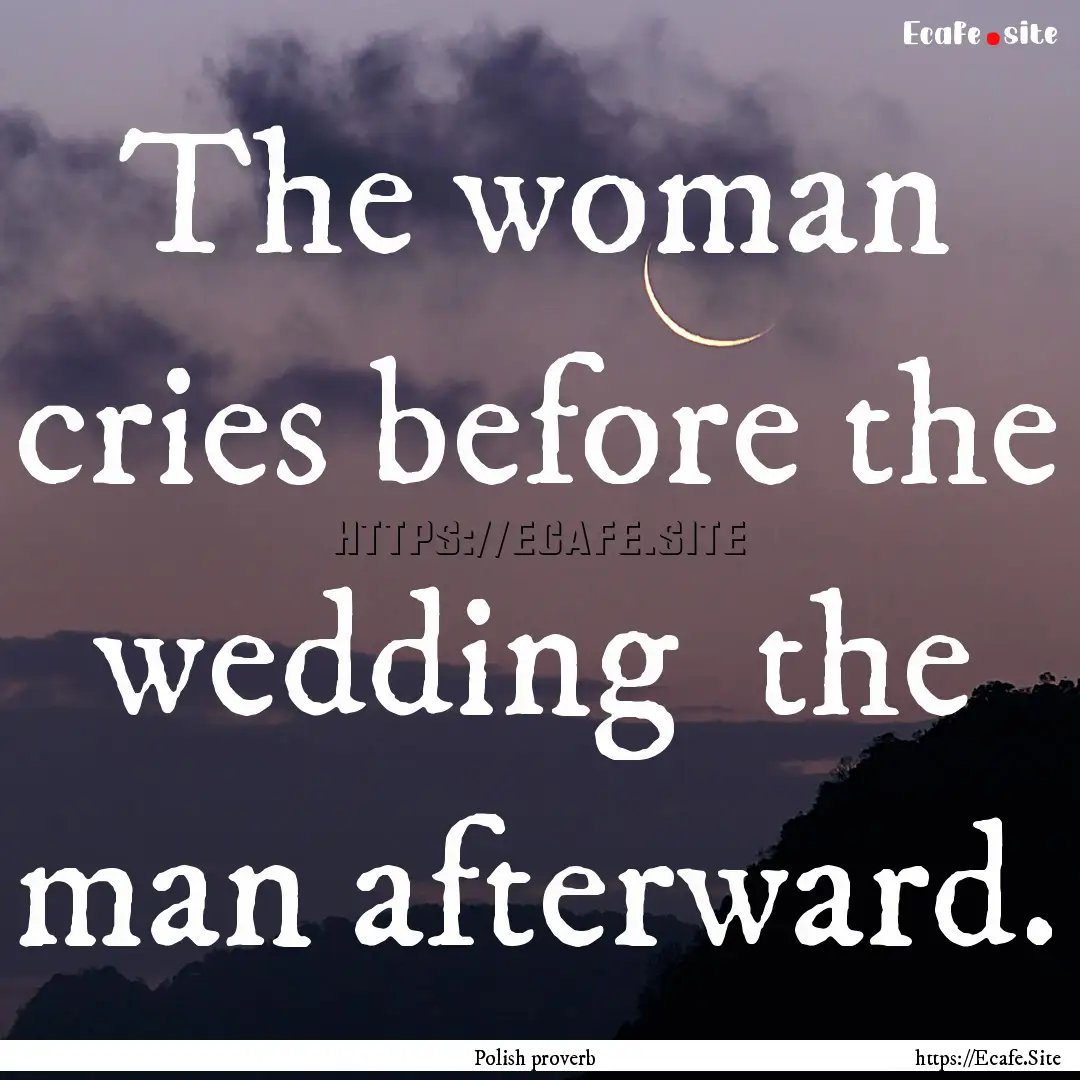 The woman cries before the wedding the man.... : Quote by Polish proverb