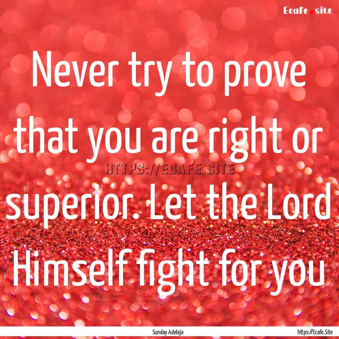 Never try to prove that you are right or.... : Quote by Sunday Adelaja