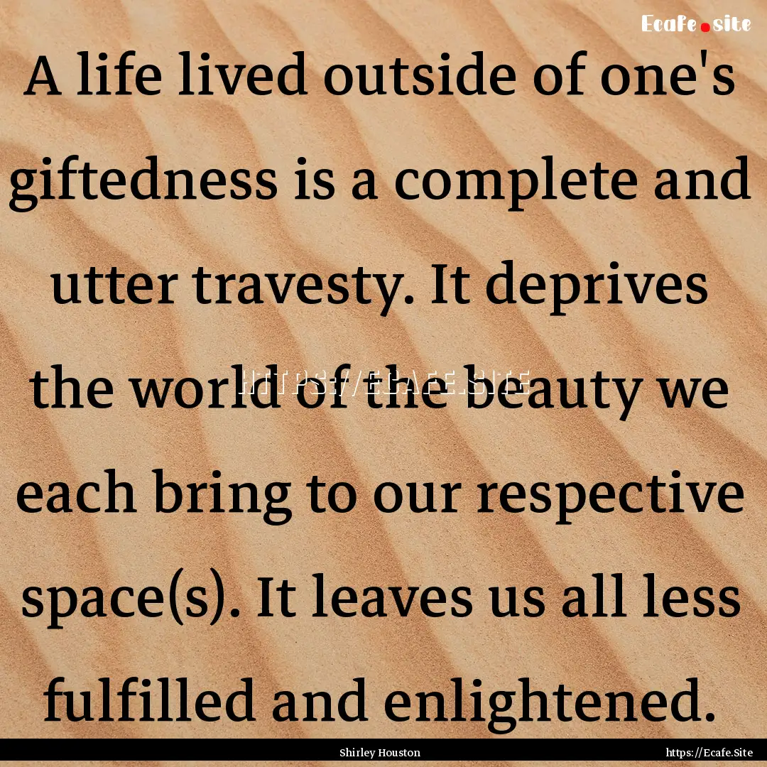 A life lived outside of one's giftedness.... : Quote by Shirley Houston