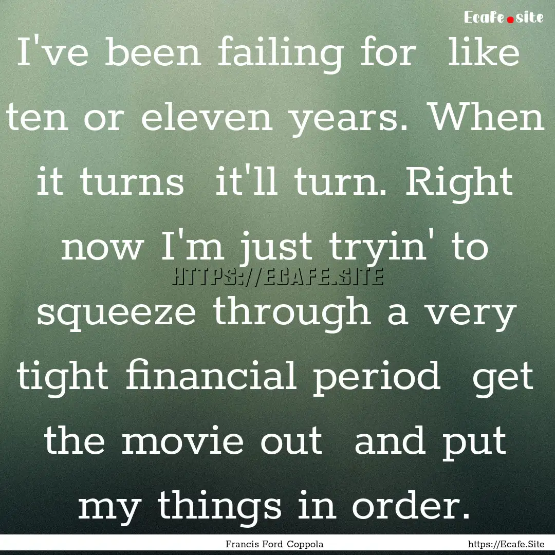 I've been failing for like ten or eleven.... : Quote by Francis Ford Coppola