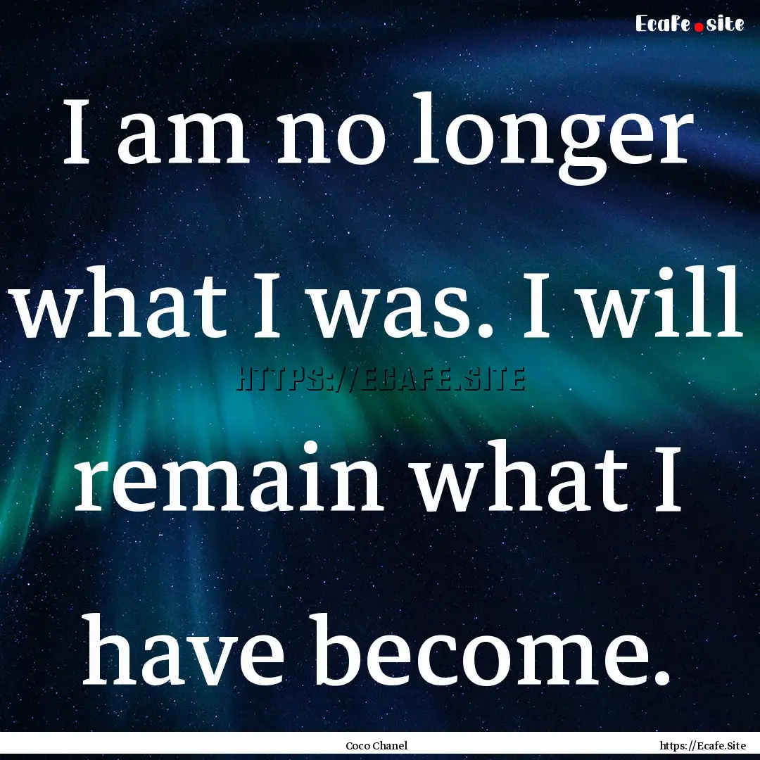 I am no longer what I was. I will remain.... : Quote by Coco Chanel