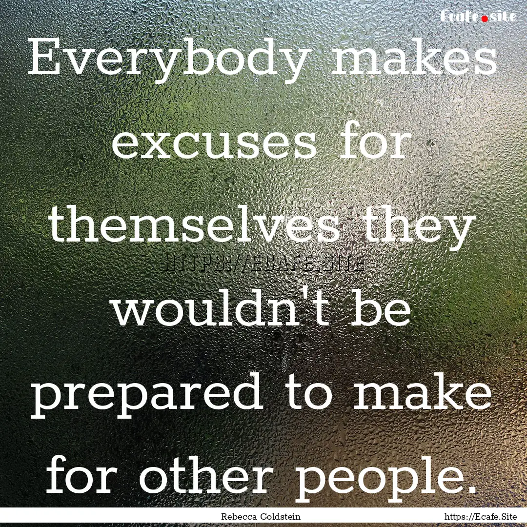 Everybody makes excuses for themselves they.... : Quote by Rebecca Goldstein