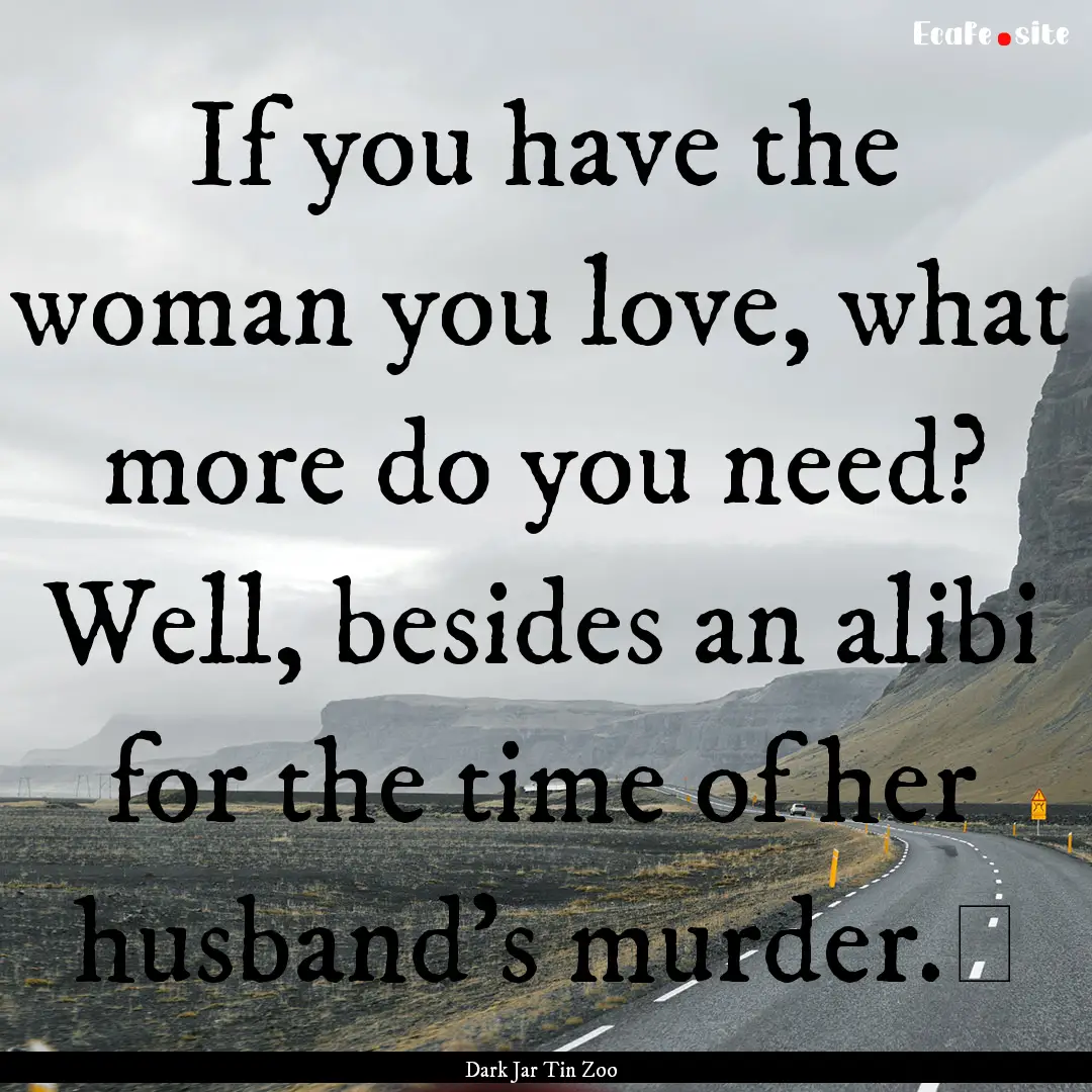 If you have the woman you love, what more.... : Quote by Dark Jar Tin Zoo