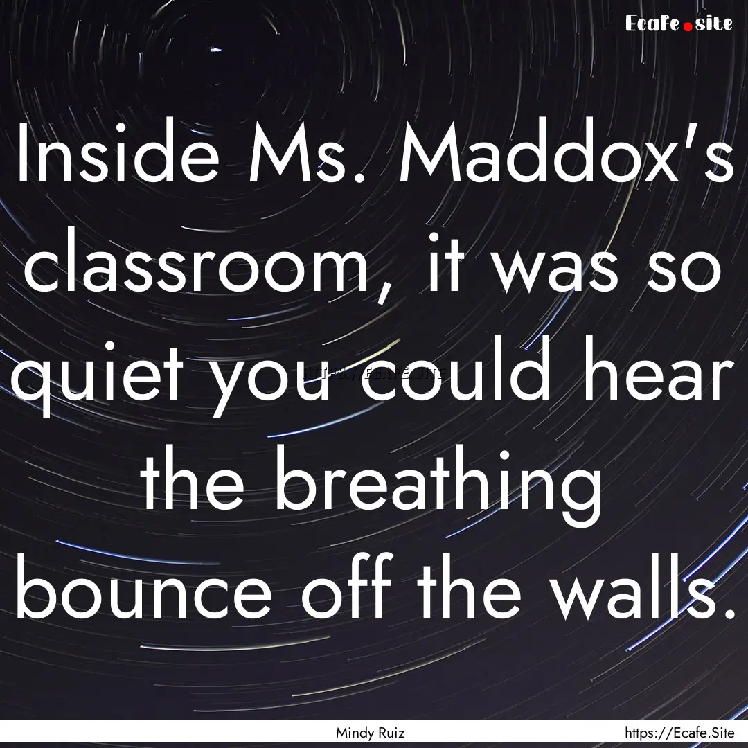 Inside Ms. Maddox's classroom, it was so.... : Quote by Mindy Ruiz