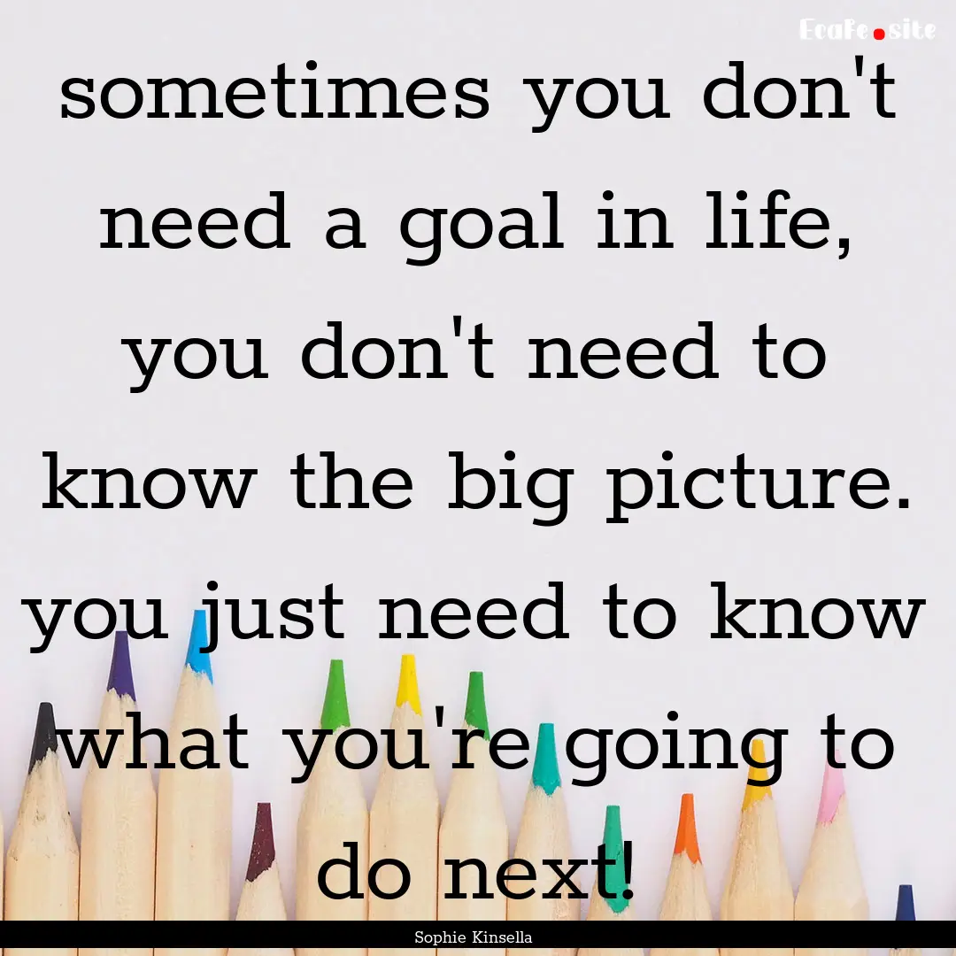 sometimes you don't need a goal in life,.... : Quote by Sophie Kinsella