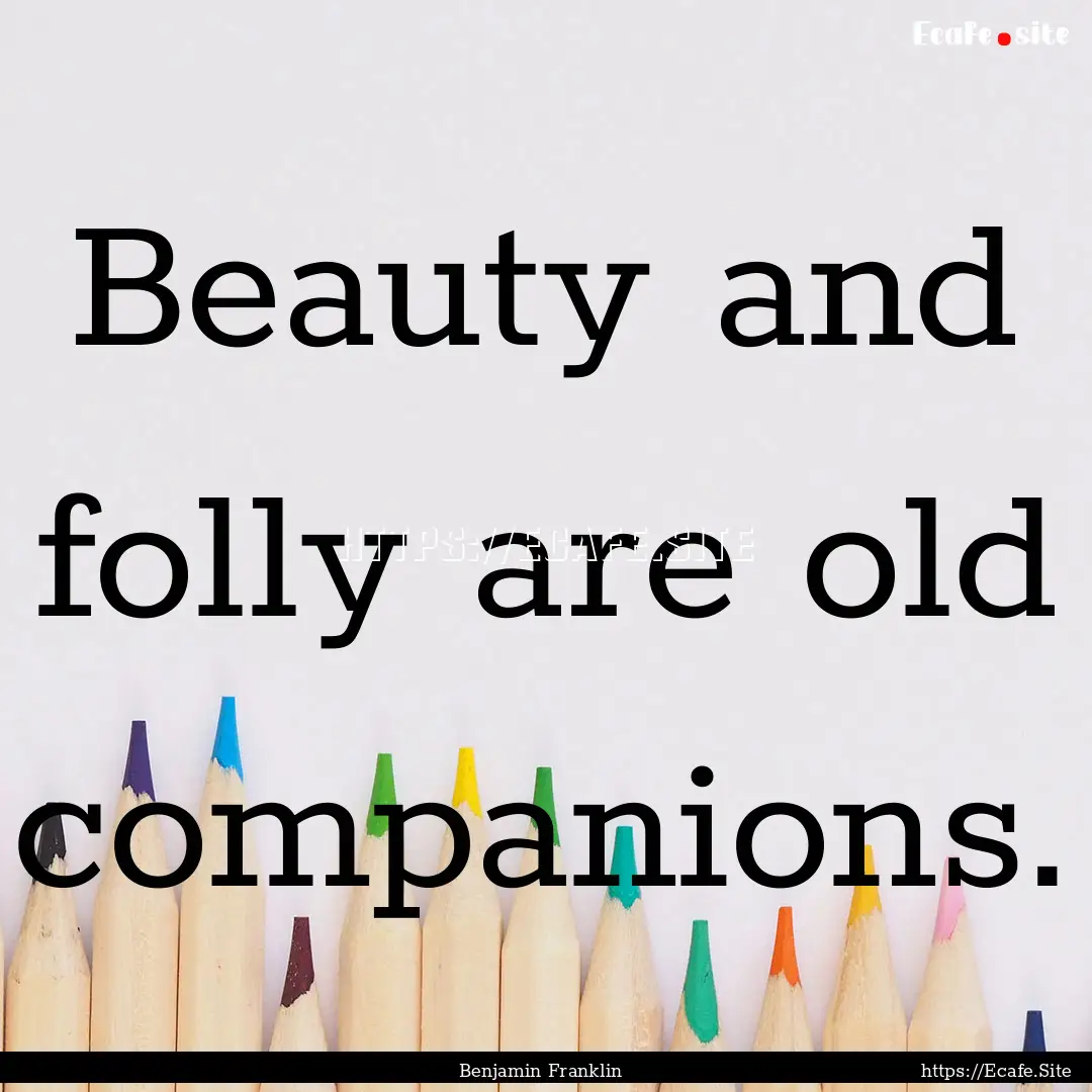 Beauty and folly are old companions. : Quote by Benjamin Franklin