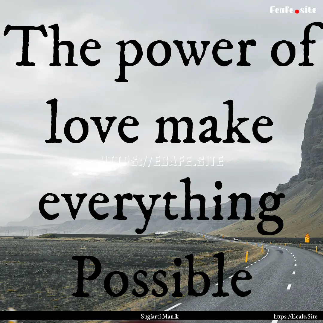 The power of love make everything Possible.... : Quote by Sugiarti Manik