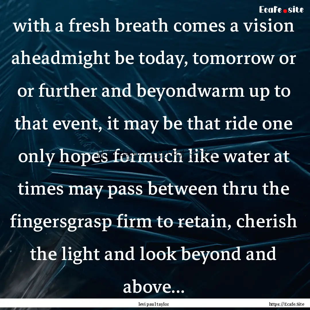 with a fresh breath comes a vision aheadmight.... : Quote by levi paul taylor