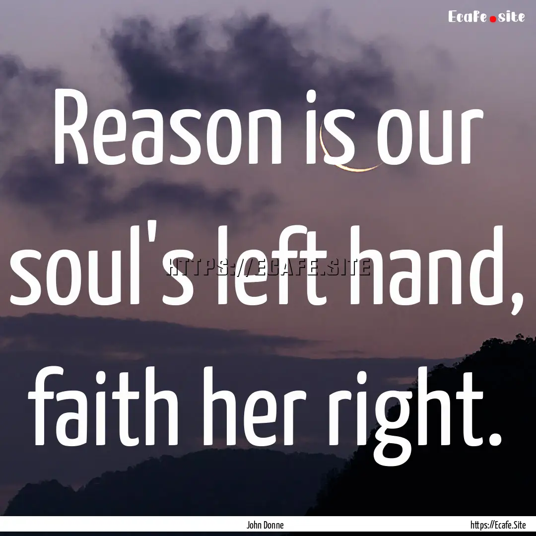 Reason is our soul's left hand, faith her.... : Quote by John Donne