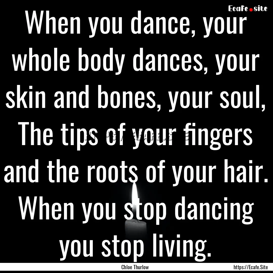 When you dance, your whole body dances, your.... : Quote by Chloe Thurlow